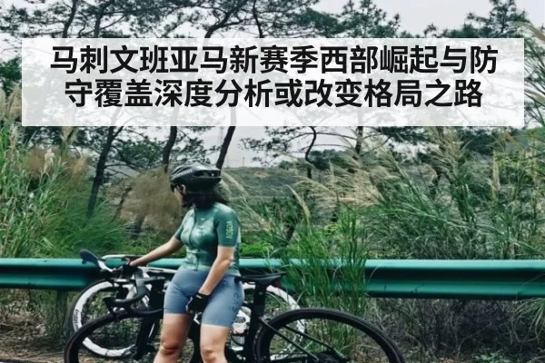 马刺文班亚马新赛季西部崛起与防守覆盖深度分析或改变格局之路