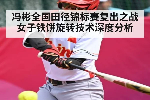 冯彬全国田径锦标赛复出之战 女子铁饼旋转技术深度分析